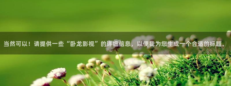 奇米影視777四色玖玖愛：當然可以！請提供一些“臥龍影視”的詳細信息，以便我為您生成一個合適的標題。