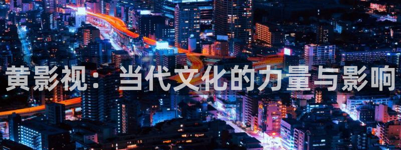 玖玖精品在線視頻：黃影視：當代文化的力量與影響